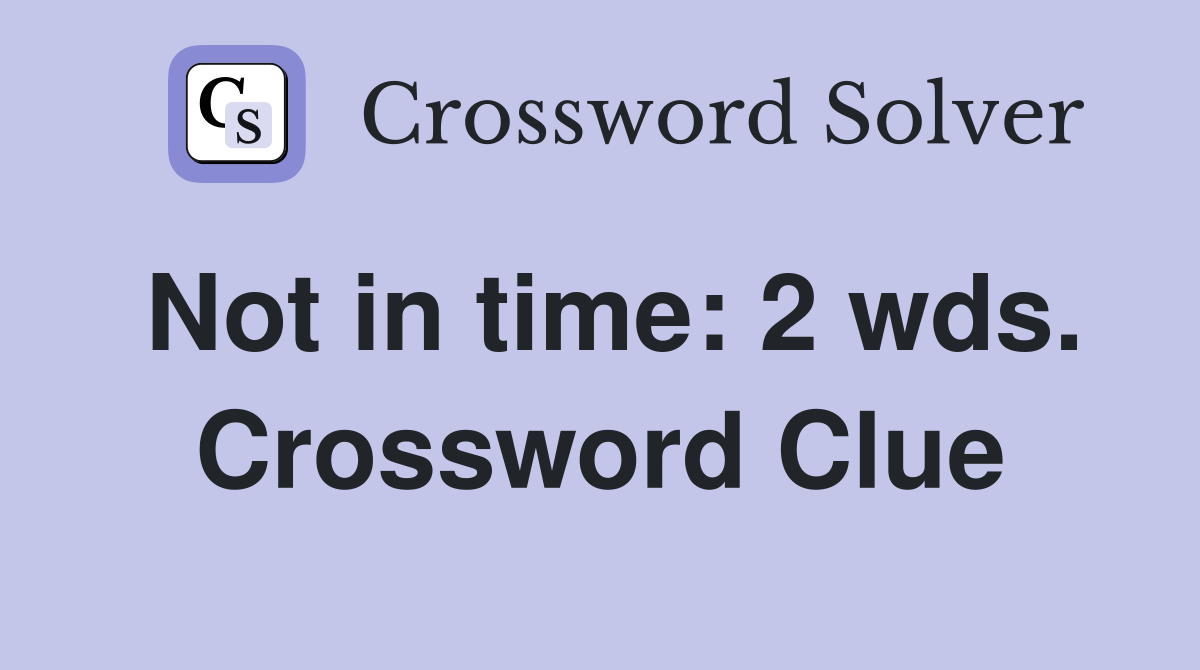 Not in time: 2 wds. Crossword Clue