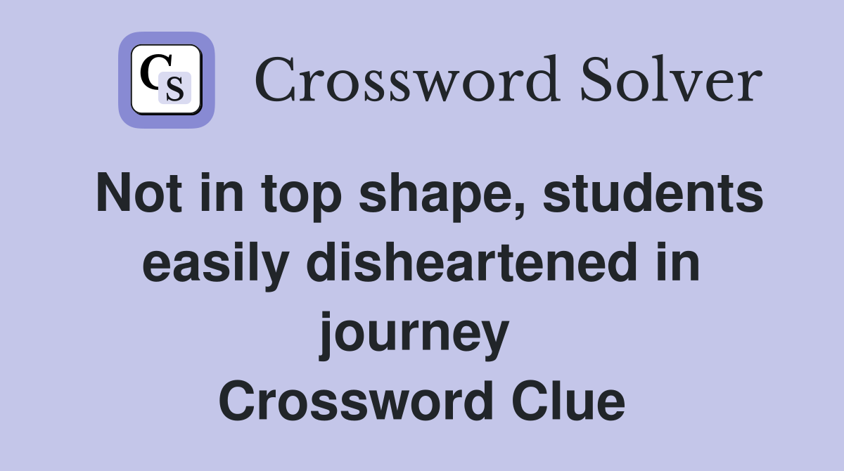 Not in top shape, students easily disheartened in journey  Crossword Clue
