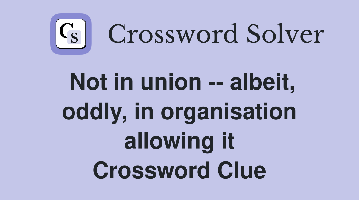 Not in union -- albeit, oddly, in organisation allowing it Crossword Clue