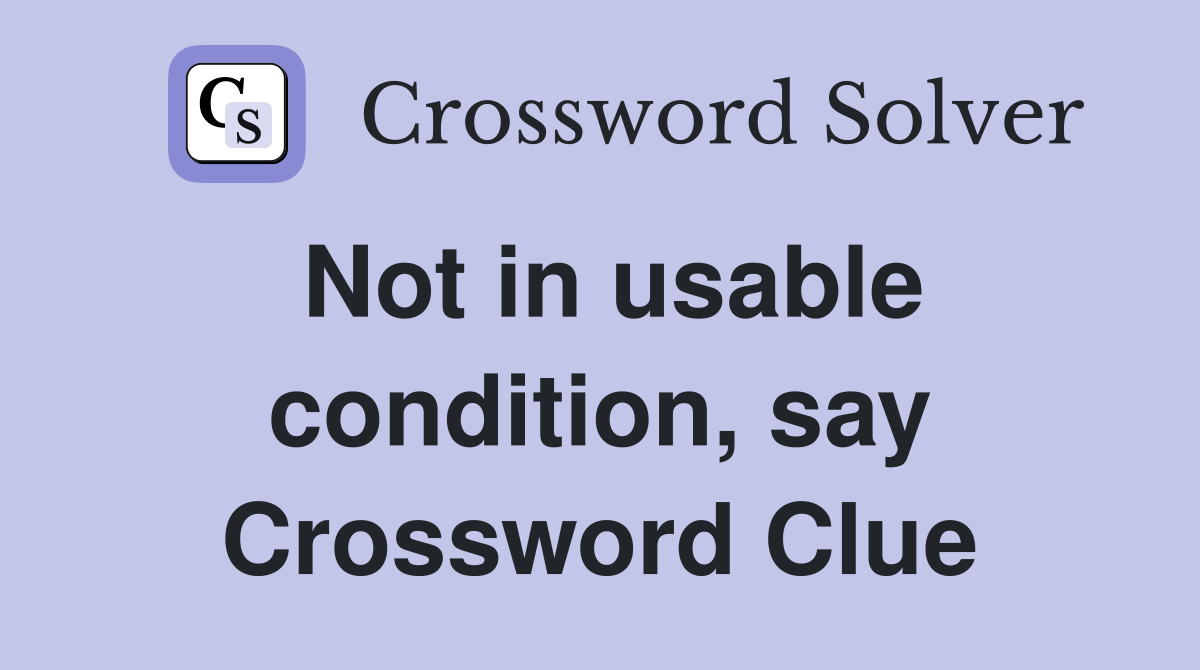 Not in usable condition, say Crossword Clue