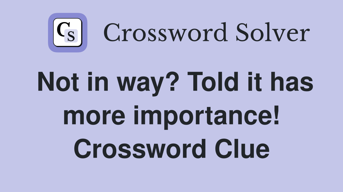 Not in way? Told it has more importance! Crossword Clue