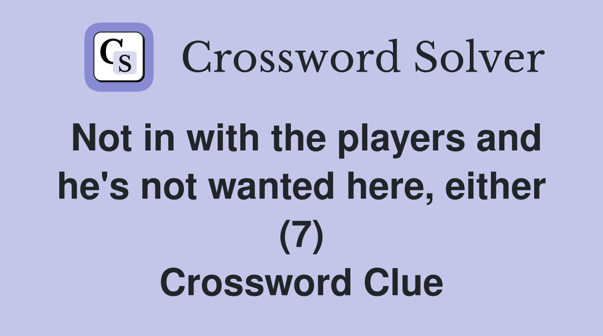 Not in with the players and he's not wanted here, either (7) Crossword Clue