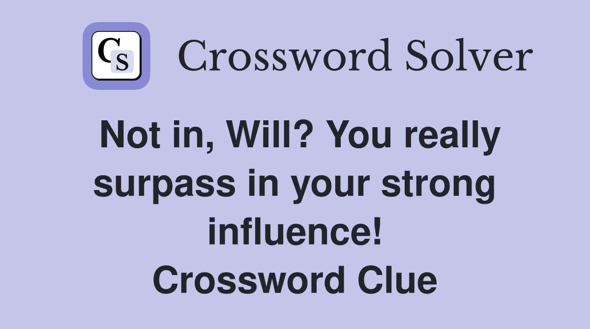 Not in, Will? You really surpass in your strong influence! Crossword Clue