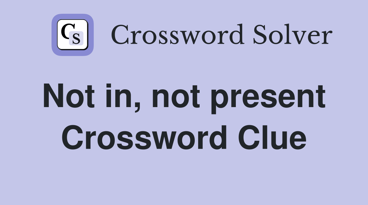 Not in, not present  Crossword Clue