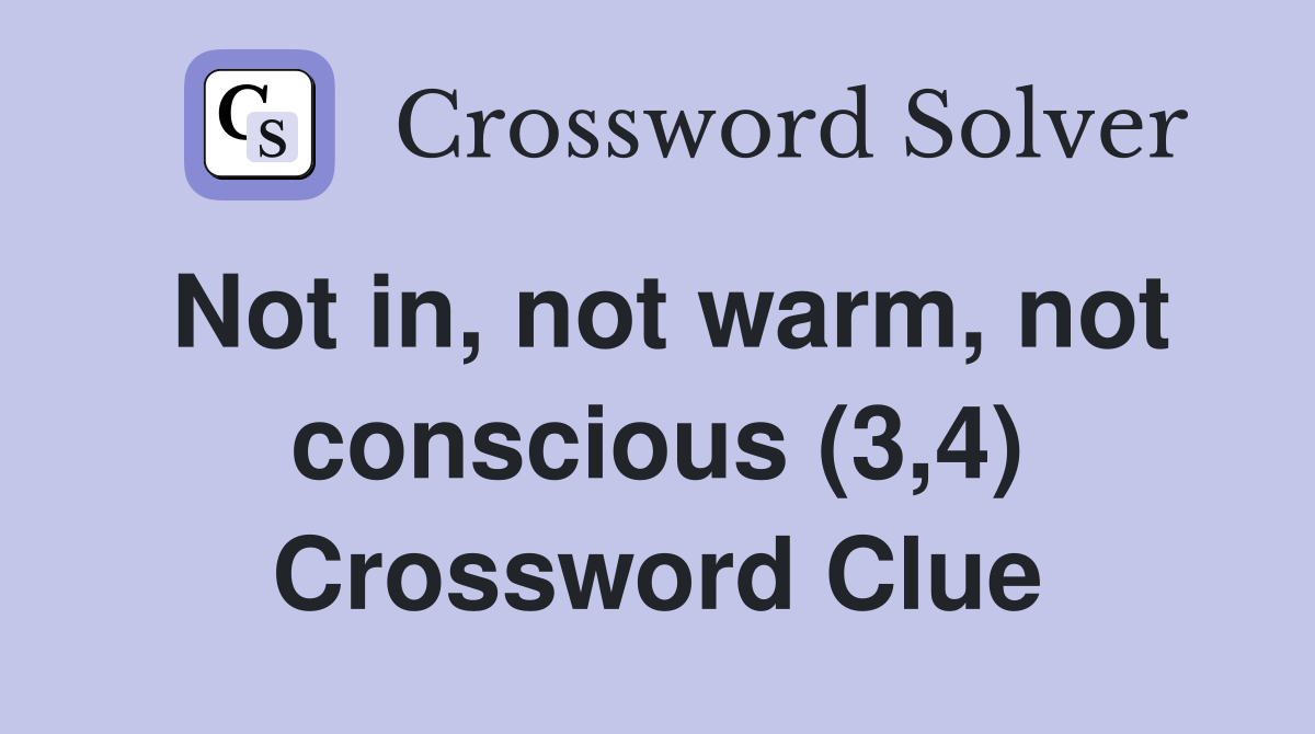 Not in, not warm, not conscious (3,4) Crossword Clue