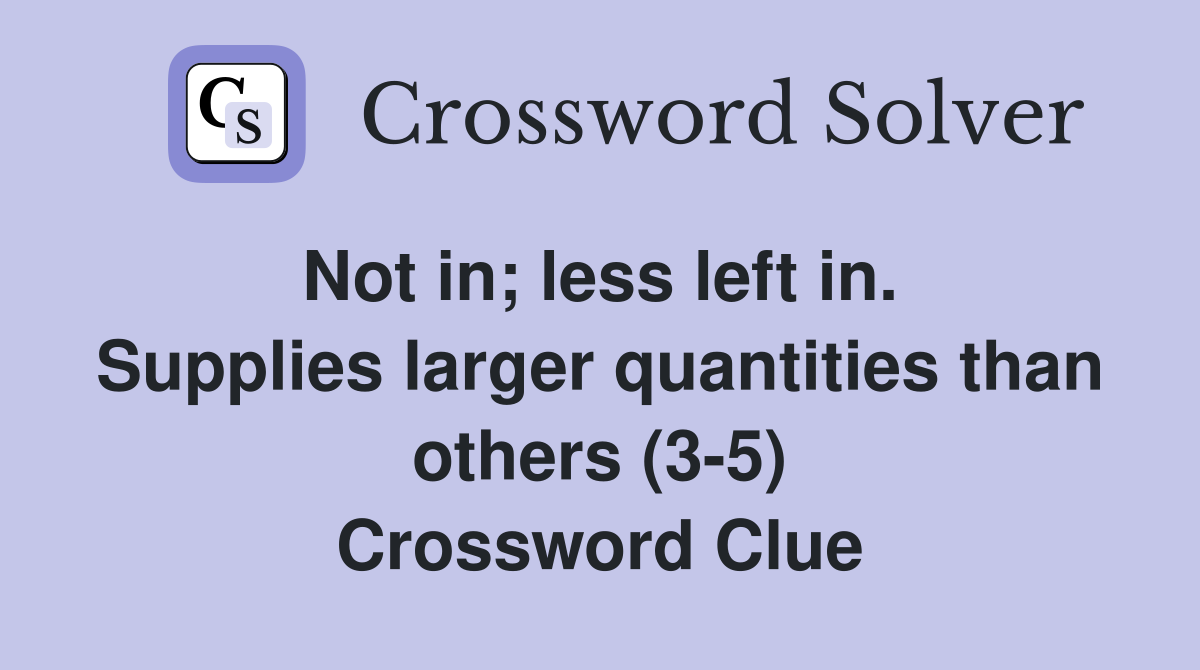 Not in; less left in.  Supplies larger quantities than others (3-5) Crossword Clue