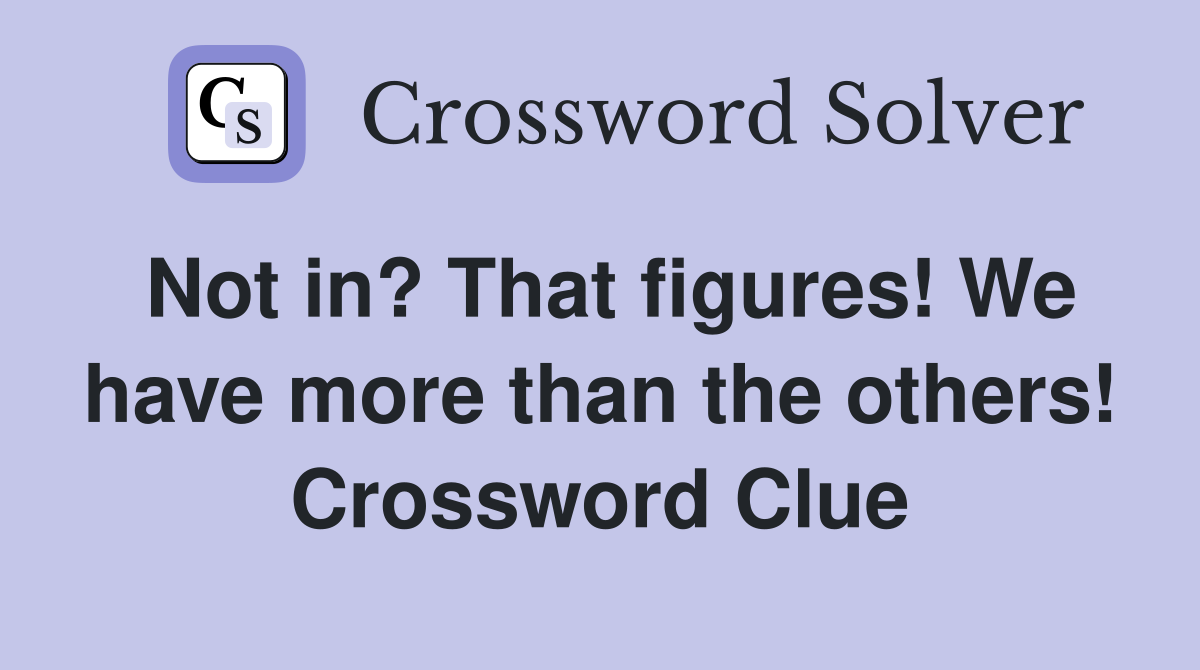 Not in? That figures! We have more than the others! Crossword Clue