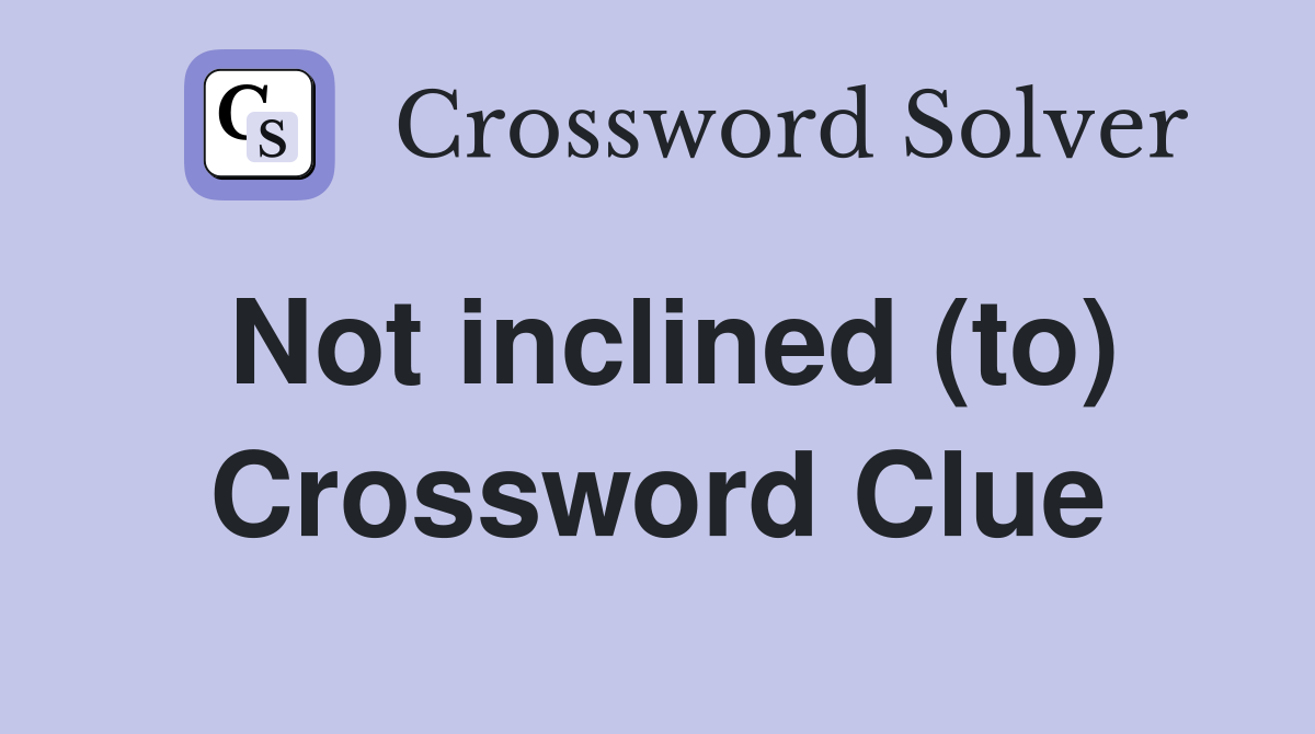 Not inclined (to) Crossword Clue