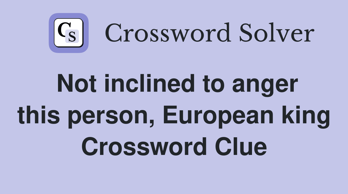 Not inclined to anger this person, European king Crossword Clue