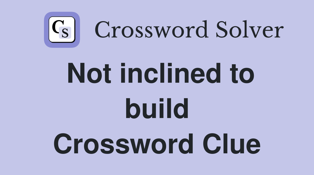 Not inclined to build Crossword Clue