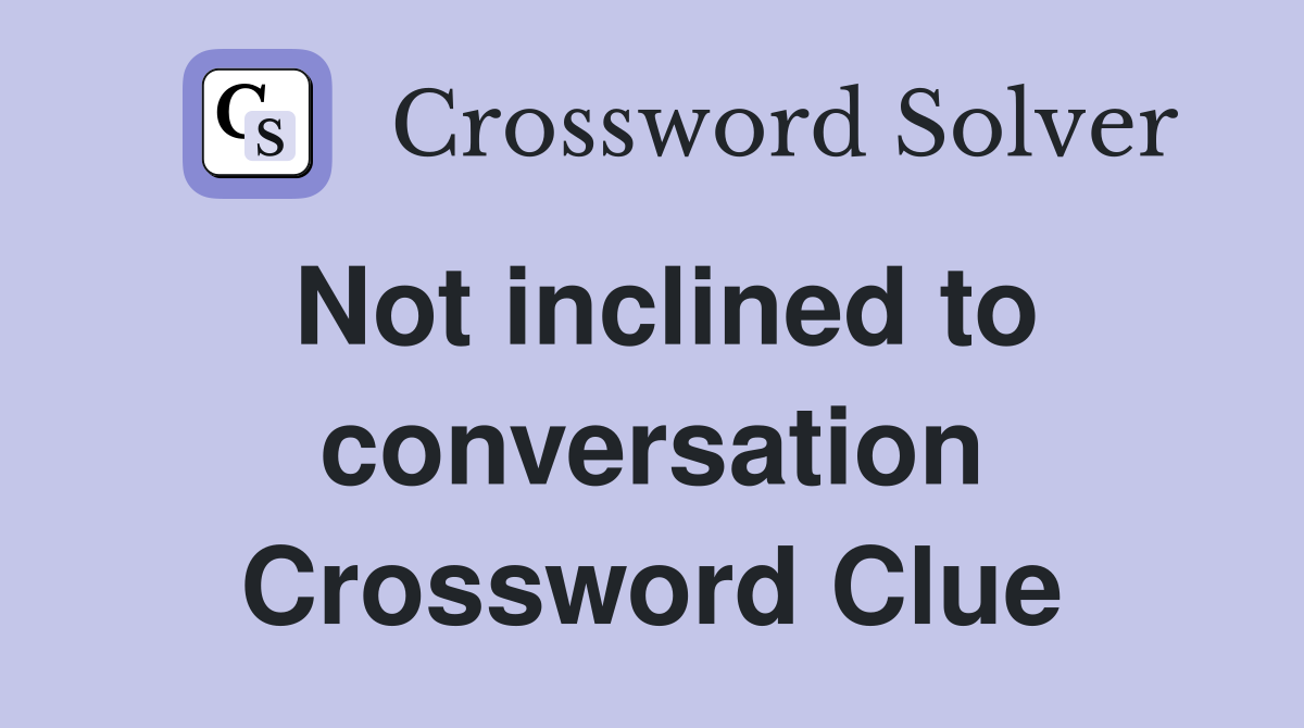 Not inclined to conversation Crossword Clue