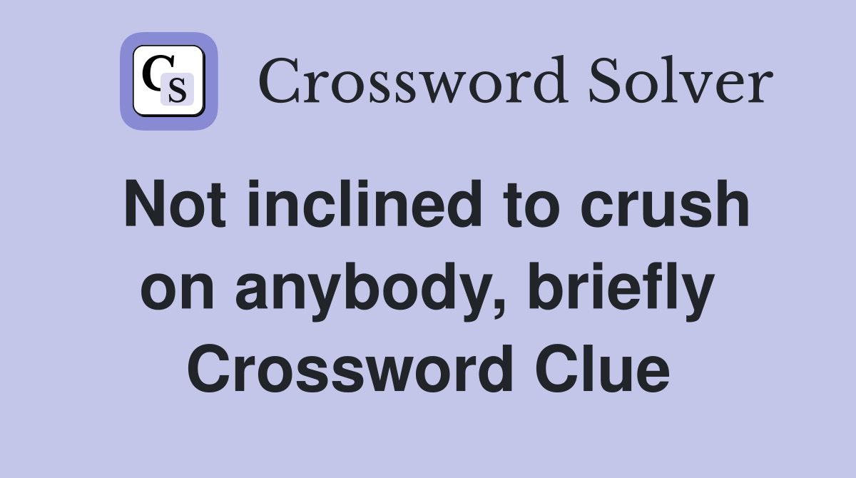 Not inclined to crush on anybody, briefly Crossword Clue