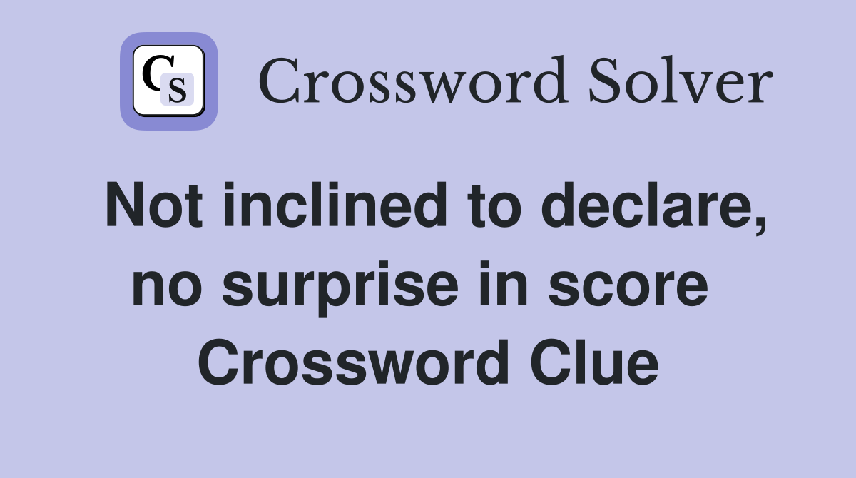 Not inclined to declare, no surprise in score  Crossword Clue