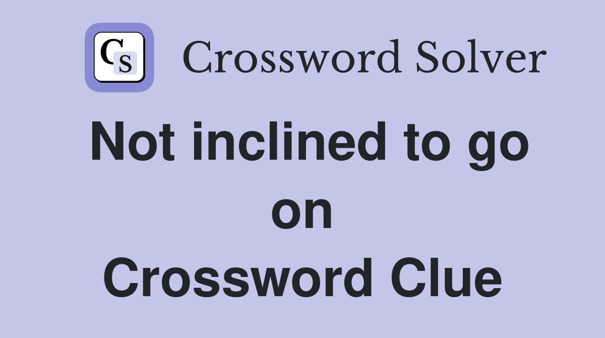 Not inclined to go on Crossword Clue