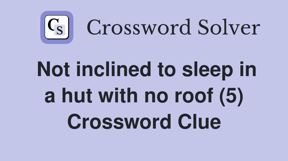 Not inclined to sleep in a hut with no roof (5) Crossword Clue