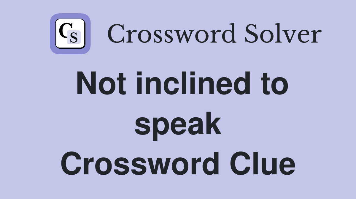 Not inclined to speak Crossword Clue