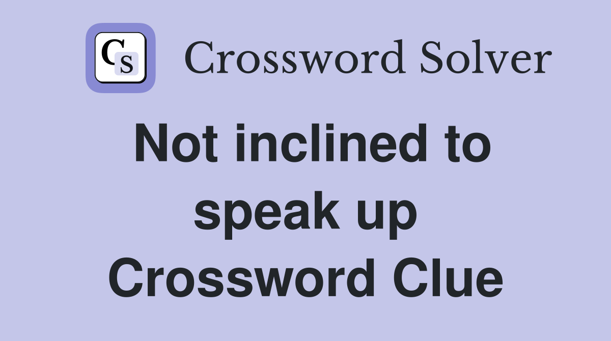 Not inclined to speak up Crossword Clue