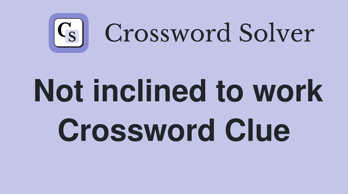 Not inclined to work Crossword Clue