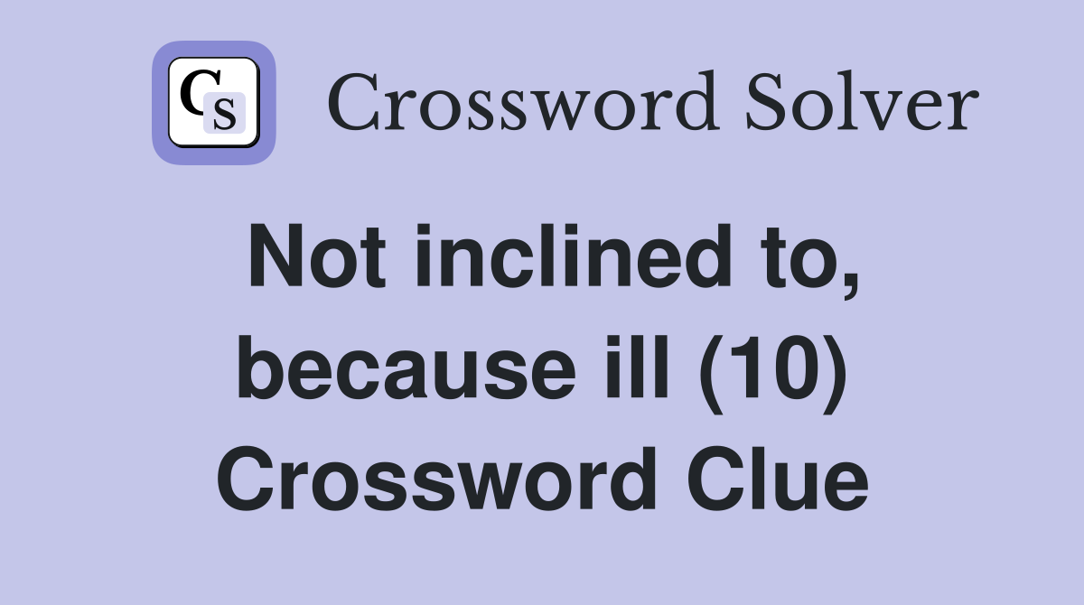 Not inclined to, because ill (10) Crossword Clue