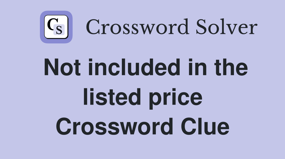 Not included in the listed price Crossword Clue