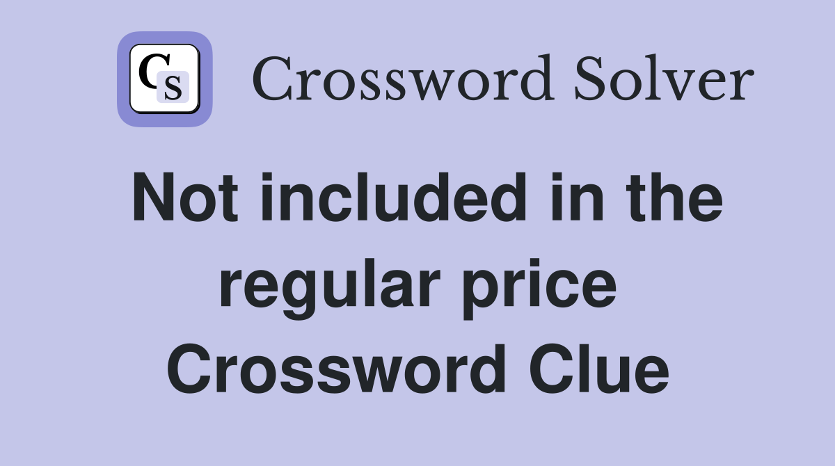 Not included in the regular price Crossword Clue