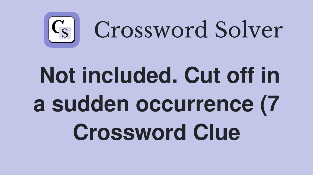 Not included Cut off in a sudden occurrence (7) Crossword Clue Not included Cut off in a sudden occurrence (7) Crossword Clue