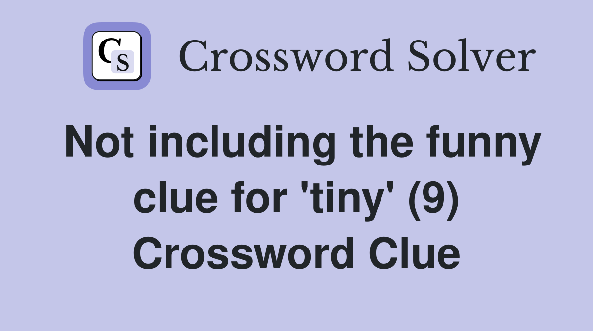Not including the funny clue for 'tiny' (9) Crossword Clue