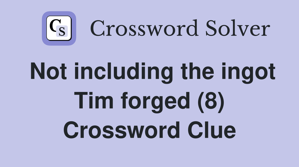 Not including the ingot Tim forged (8) Crossword Clue