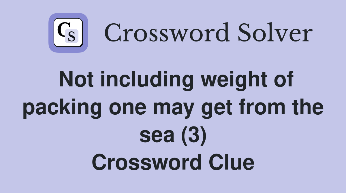 Not including weight of packing one may get from the sea (3) Crossword Clue