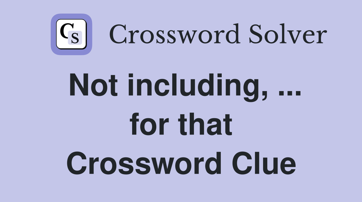 Not including, ... for that Crossword Clue