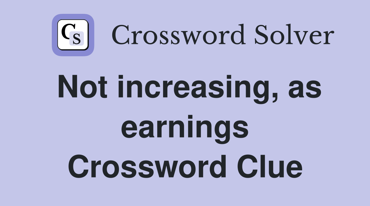 Not increasing, as earnings Crossword Clue