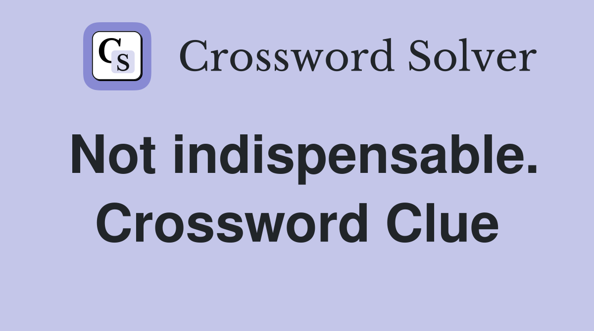 Not indispensable. Crossword Clue