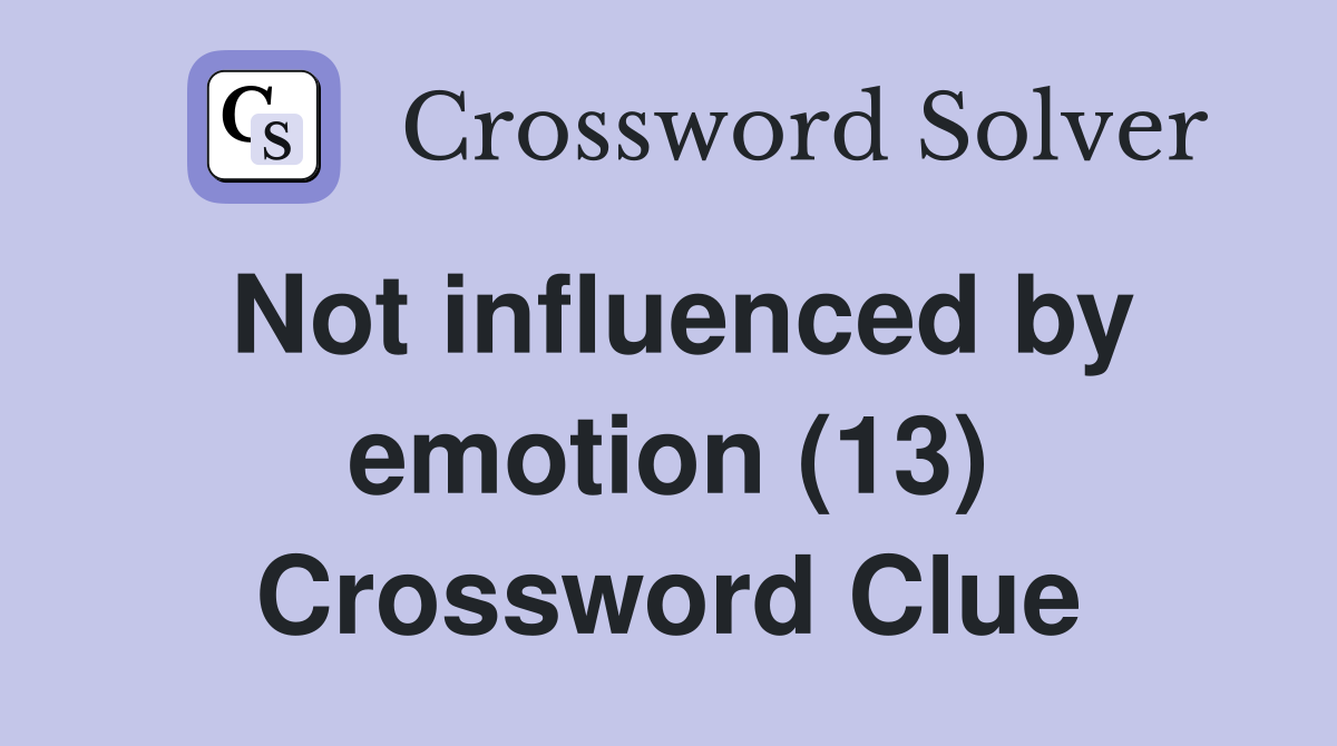 Not influenced by emotion (13) Crossword Clue