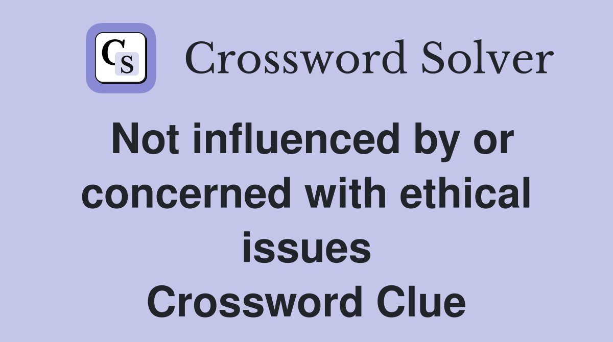 Not influenced by or concerned with ethical issues Crossword Clue