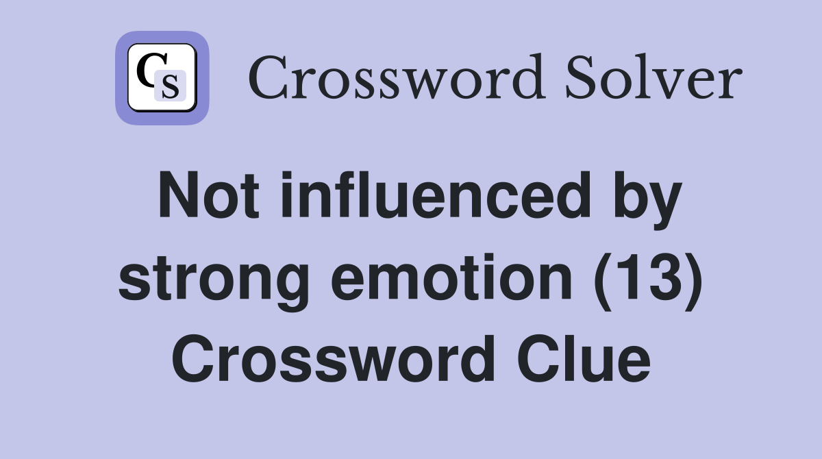 Not influenced by strong emotion (13) Crossword Clue