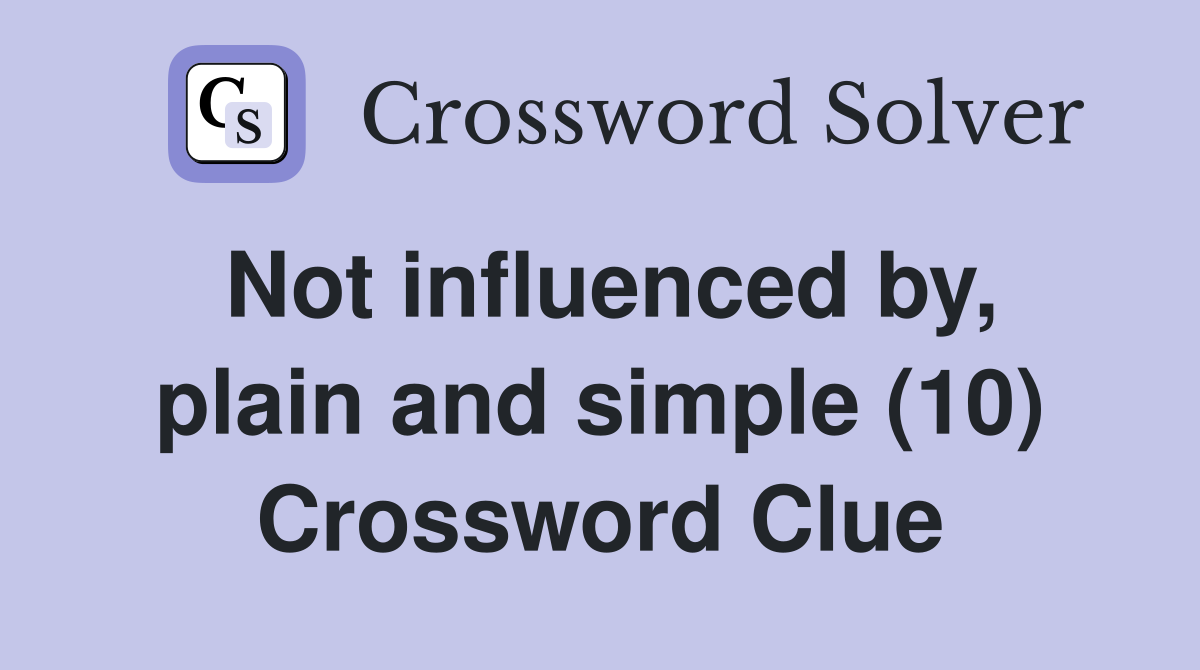 Not influenced by, plain and simple (10) Crossword Clue