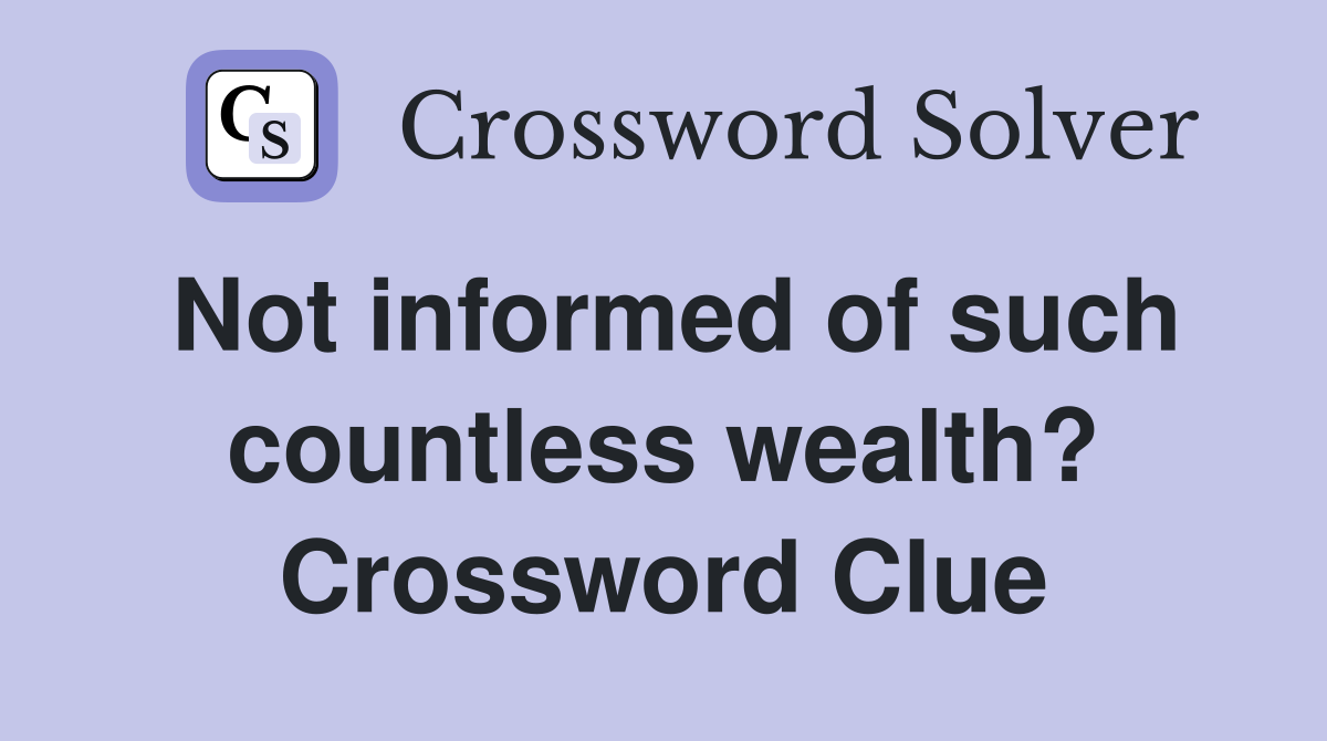 Not informed of such countless wealth? Crossword Clue