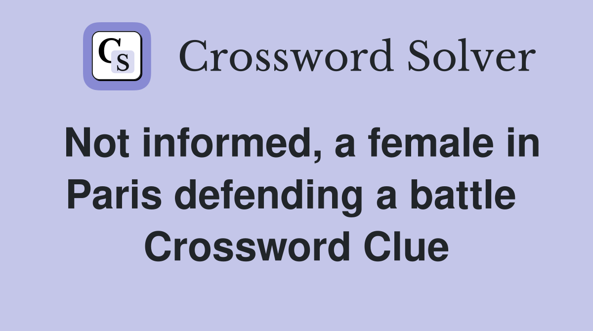 Not informed, a female in Paris defending a battle  Crossword Clue