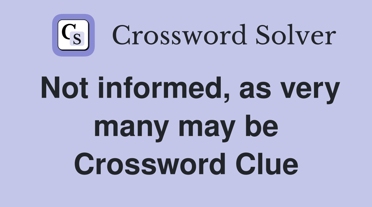 Not informed, as very many may be Crossword Clue