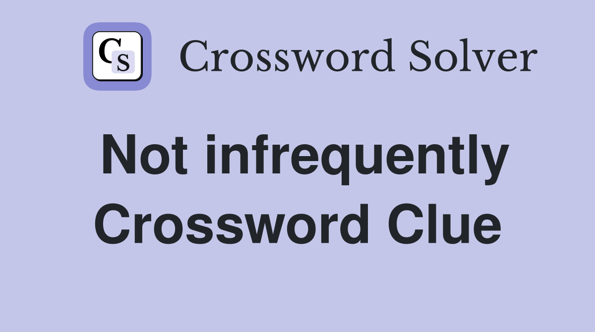 Not infrequently Crossword Clue