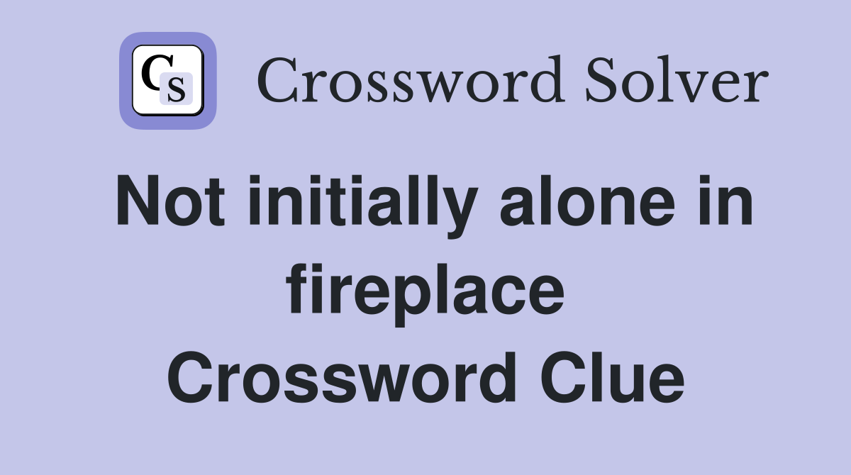 Not initially alone in fireplace Crossword Clue