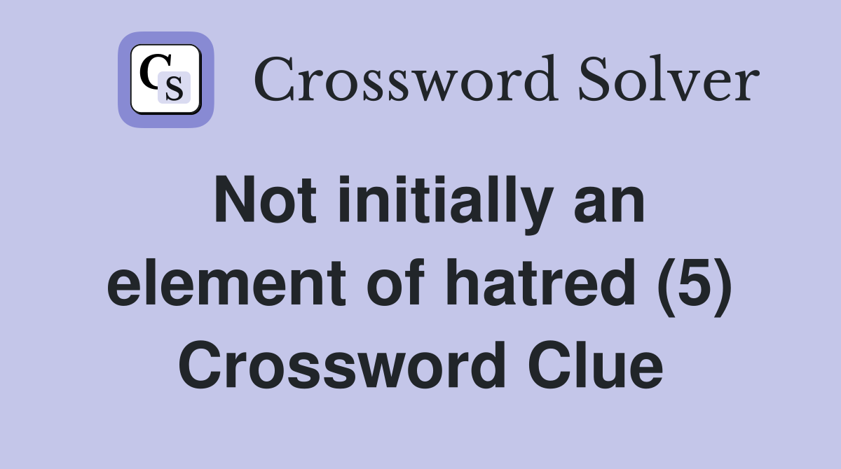 Not initially an element of hatred (5) Crossword Clue