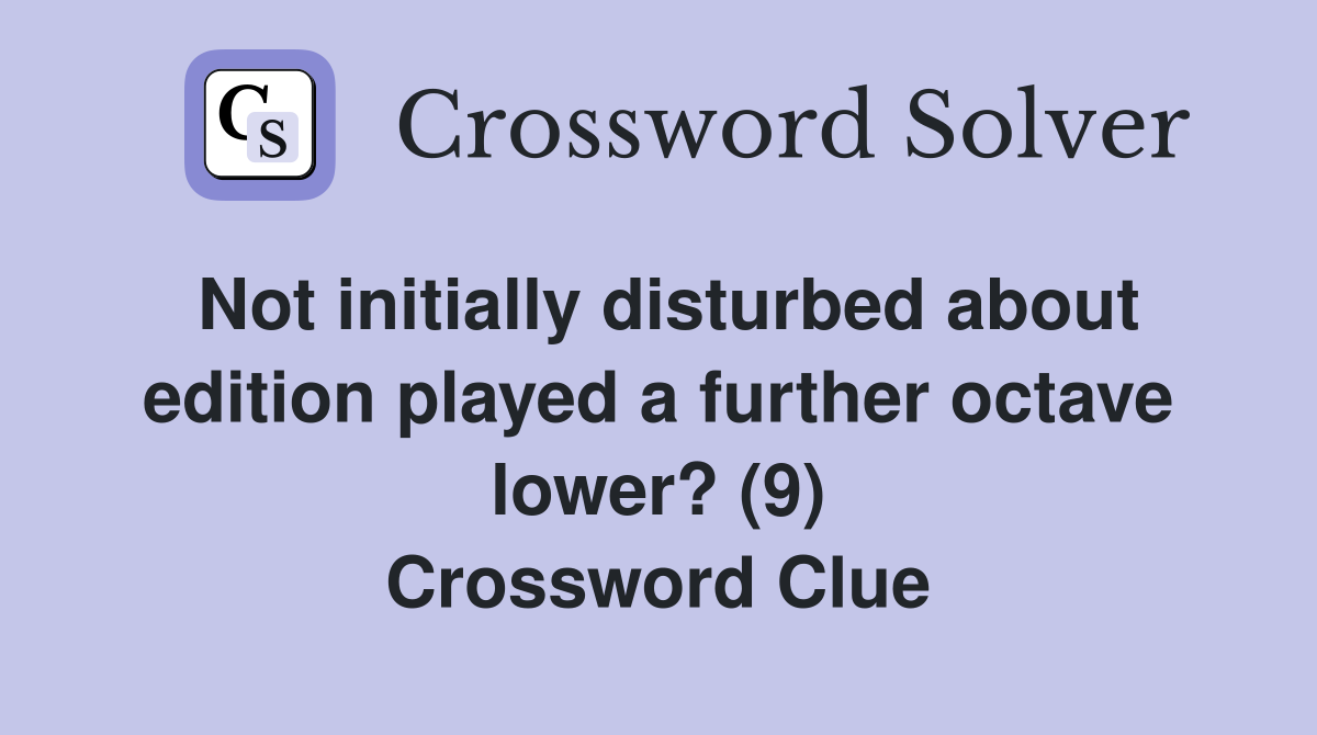 Not initially disturbed about edition played a further octave lower? (9) Crossword Clue