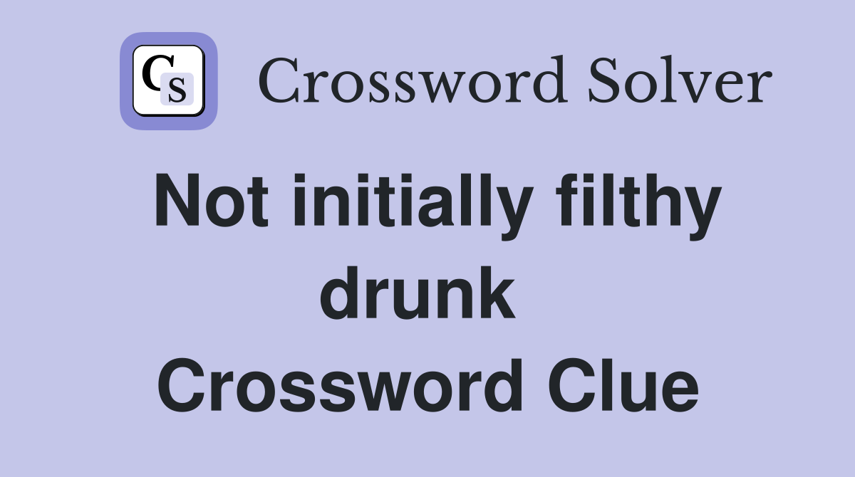 Not initially filthy drunk  Crossword Clue