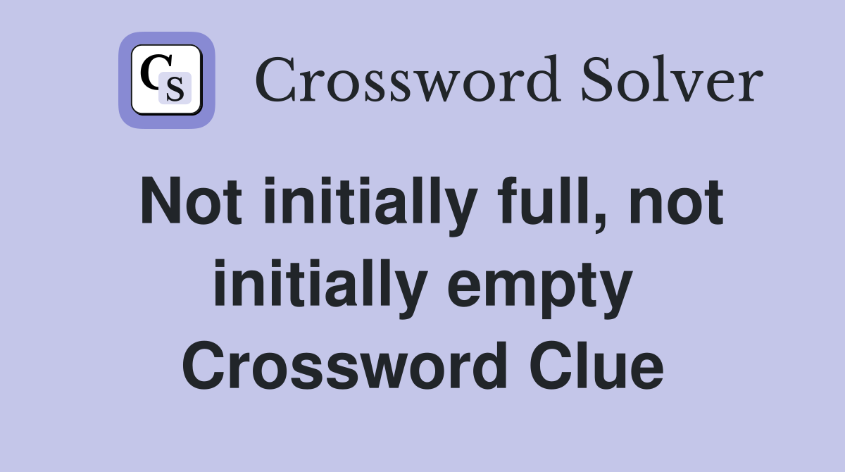 Not initially full, not initially empty Crossword Clue