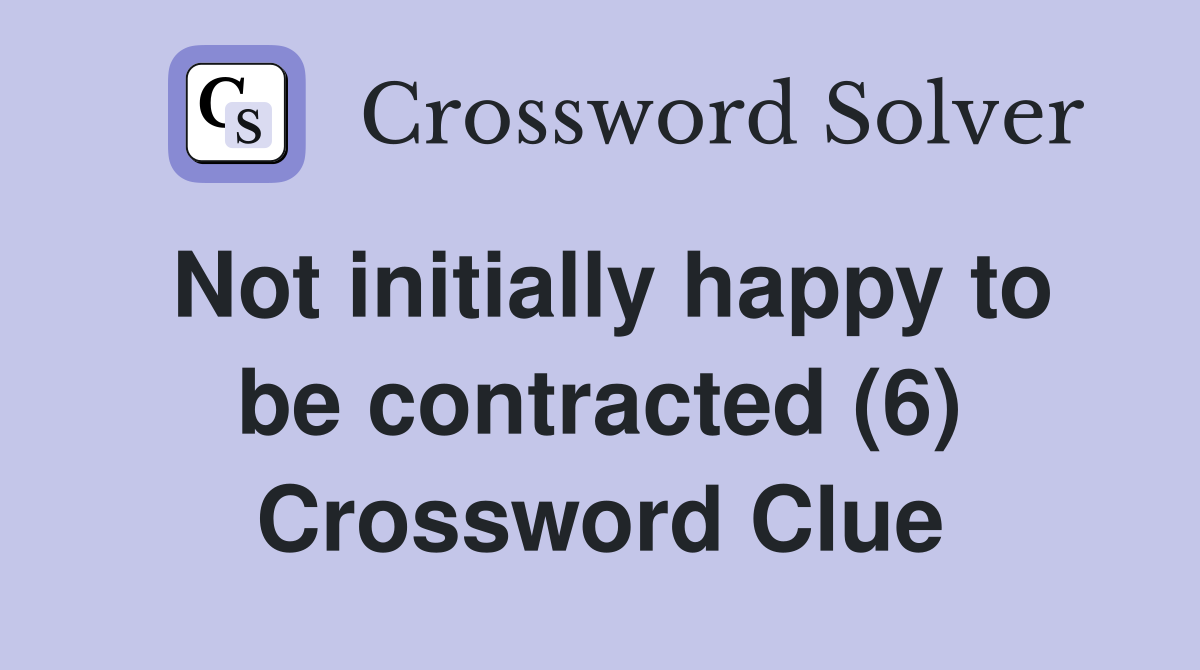 Not initially happy to be contracted (6) Crossword Clue