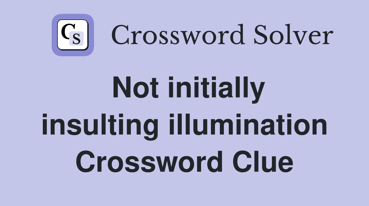 Not initially insulting illumination Crossword Clue