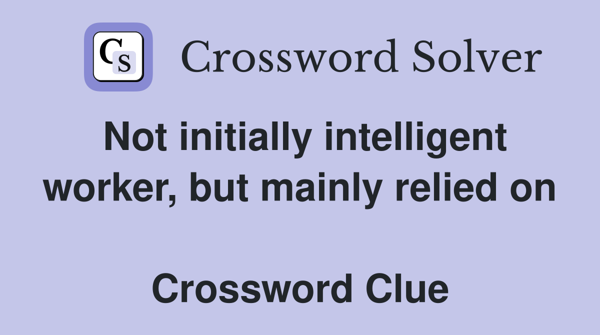 Not initially intelligent worker, but mainly relied on  Crossword Clue