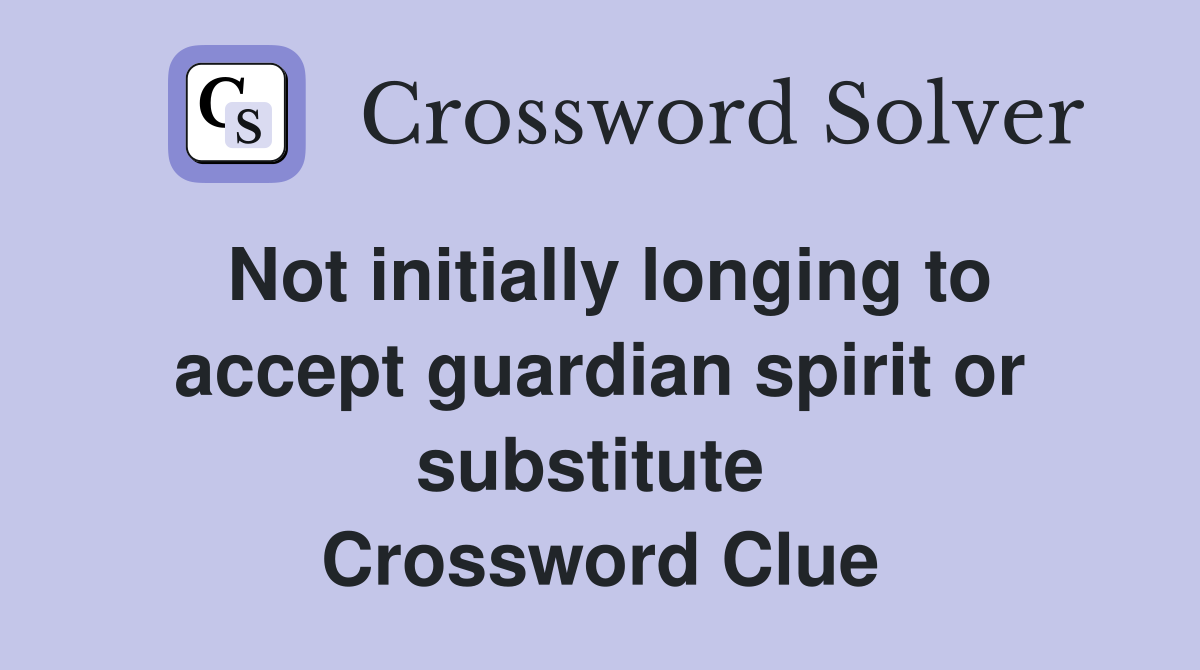 Not initially longing to accept guardian spirit or substitute  Crossword Clue