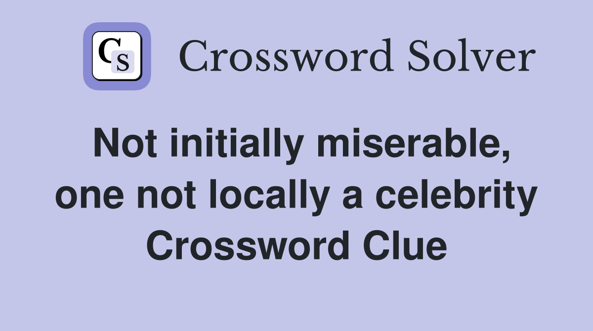 Not initially miserable, one not locally a celebrity Crossword Clue